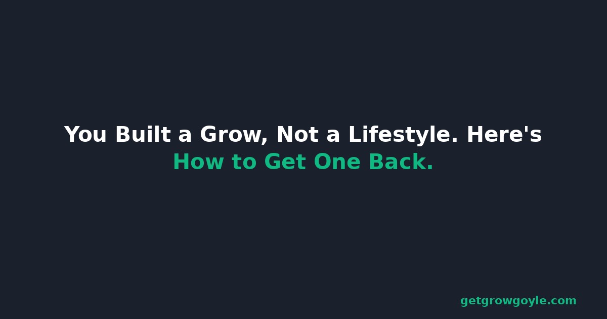 You Built a Grow, Not a Lifestyle. Here’s How to Get One Back.