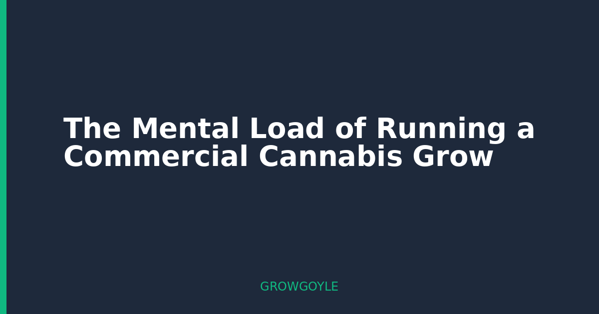 The Mental Load of Running a Commercial Cannabis Grow