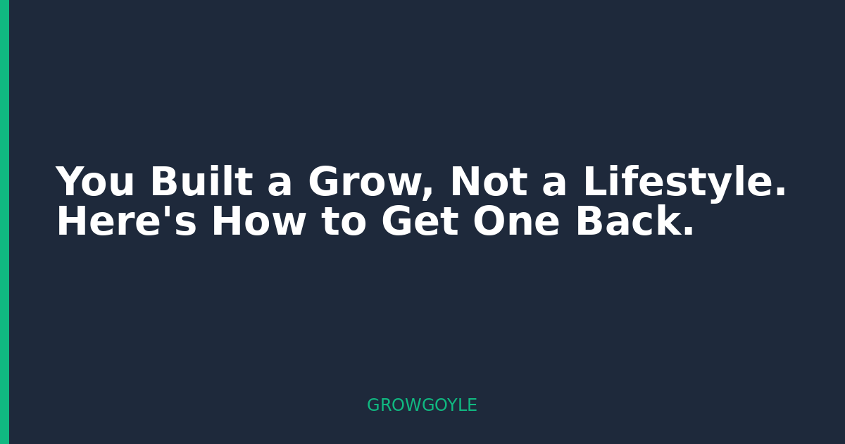 You Built a Grow, Not a Lifestyle. Here’s How to Get One Back.