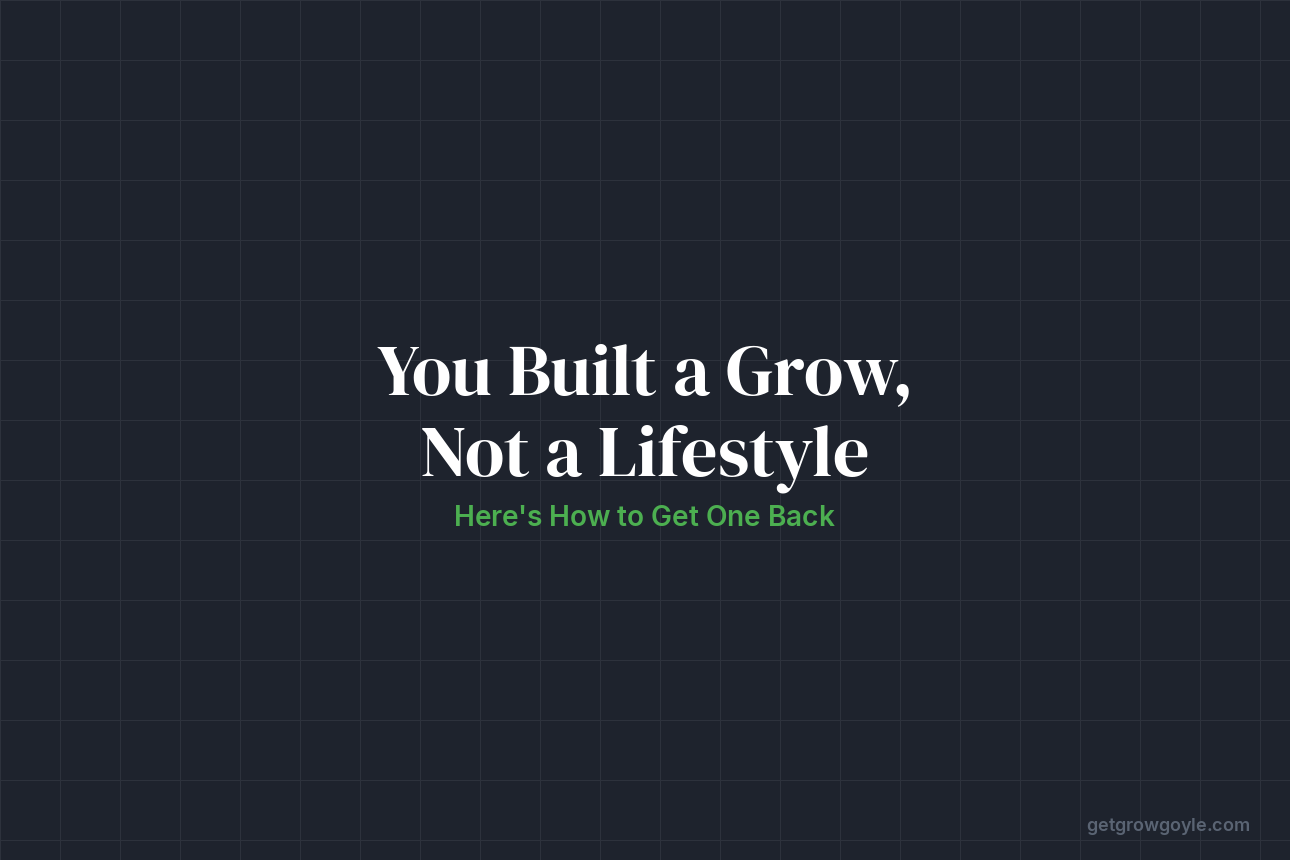 You Built a Grow, Not a Lifestyle. Here’s How to Get One Back.